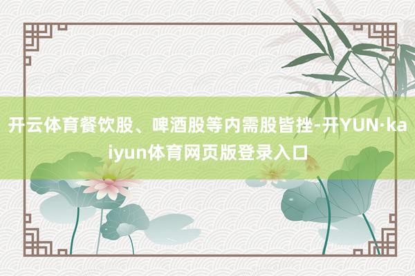 开云体育餐饮股、啤酒股等内需股皆挫-开YUN·kaiyun体育网页版登录入口
