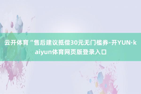 云开体育“售后建议抵偿30元无门槛券-开YUN·kaiyun体育网页版登录入口
